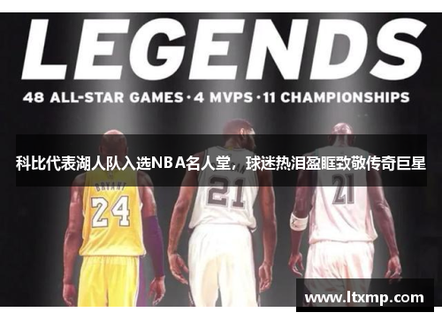 科比代表湖人队入选NBA名人堂，球迷热泪盈眶致敬传奇巨星